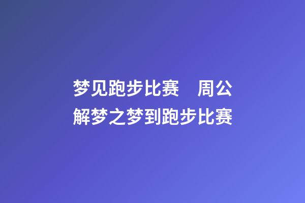 梦见跑步比赛　周公解梦之梦到跑步比赛